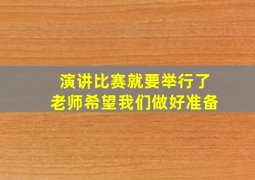 演讲比赛就要举行了老师希望我们做好准备