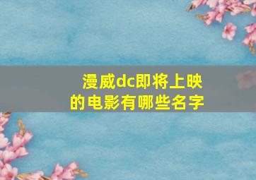 漫威dc即将上映的电影有哪些名字