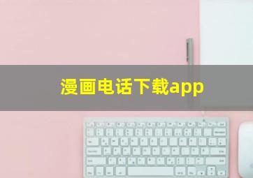 漫画电话下载app