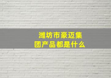 潍坊市豪迈集团产品都是什么