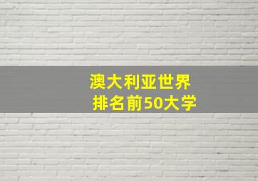 澳大利亚世界排名前50大学