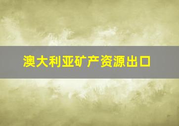 澳大利亚矿产资源出口