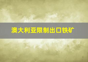 澳大利亚限制出口铁矿