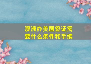 澳洲办美国签证需要什么条件和手续