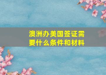 澳洲办美国签证需要什么条件和材料