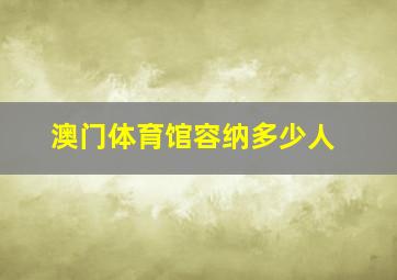 澳门体育馆容纳多少人