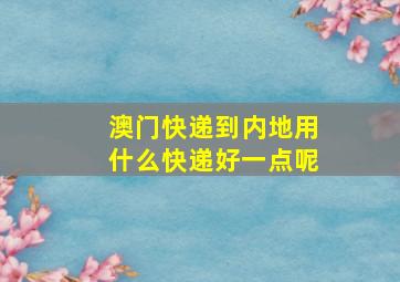 澳门快递到内地用什么快递好一点呢