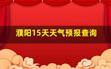 濮阳15天天气预报查询