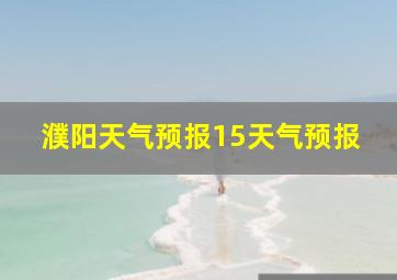 濮阳天气预报15天气预报