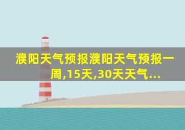 濮阳天气预报濮阳天气预报一周,15天,30天天气...