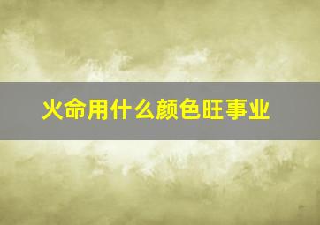 火命用什么颜色旺事业