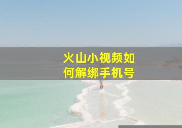 火山小视频如何解绑手机号