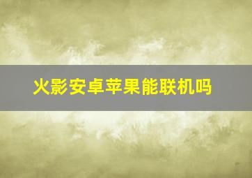 火影安卓苹果能联机吗