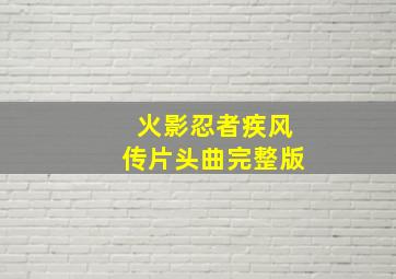 火影忍者疾风传片头曲完整版