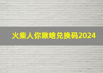 火柴人你瞅啥兑换码2024