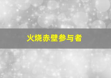 火烧赤壁参与者