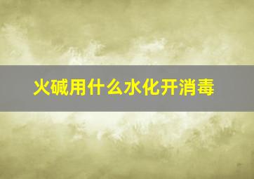 火碱用什么水化开消毒