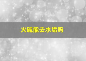 火碱能去水垢吗