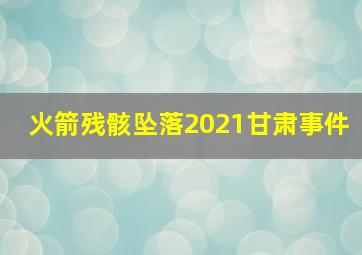 火箭残骸坠落2021甘肃事件