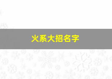 火系大招名字