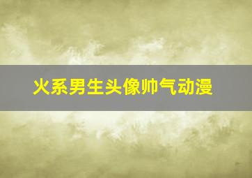 火系男生头像帅气动漫