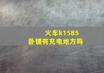 火车k1585卧铺有充电地方吗