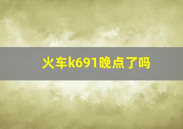 火车k691晚点了吗