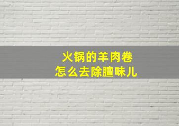 火锅的羊肉卷怎么去除膻味儿