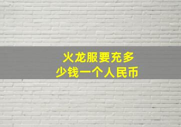 火龙服要充多少钱一个人民币