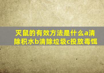 灭鼠的有效方法是什么a清除积水b清除垃圾c投放毒饵