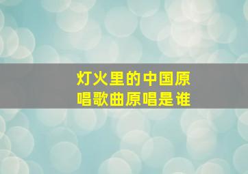 灯火里的中国原唱歌曲原唱是谁