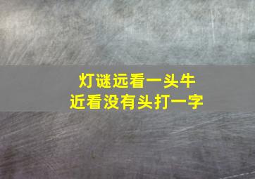 灯谜远看一头牛近看没有头打一字