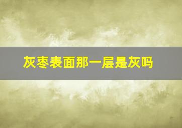 灰枣表面那一层是灰吗