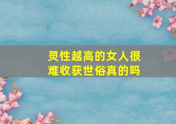 灵性越高的女人很难收获世俗真的吗