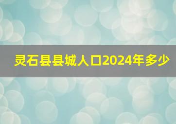 灵石县县城人口2024年多少