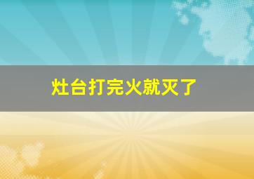 灶台打完火就灭了