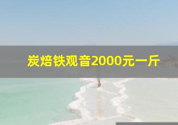 炭焙铁观音2000元一斤