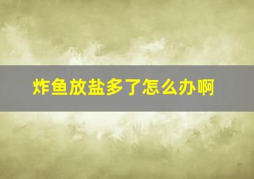 炸鱼放盐多了怎么办啊