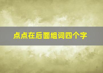 点点在后面组词四个字