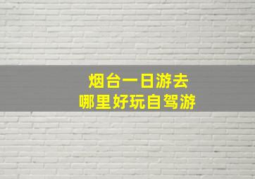 烟台一日游去哪里好玩自驾游