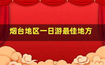 烟台地区一日游最佳地方