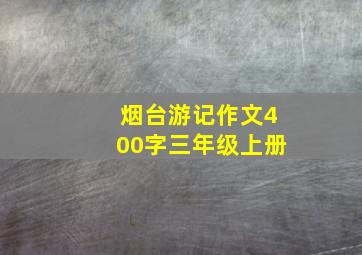 烟台游记作文400字三年级上册