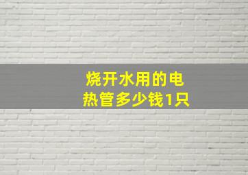 烧开水用的电热管多少钱1只