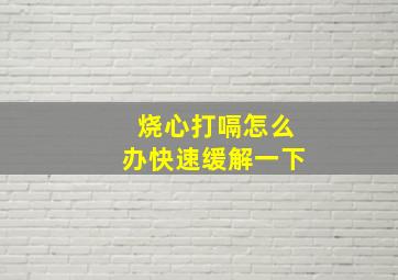 烧心打嗝怎么办快速缓解一下