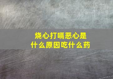 烧心打嗝恶心是什么原因吃什么药