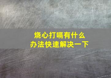 烧心打嗝有什么办法快速解决一下