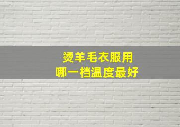 烫羊毛衣服用哪一档温度最好