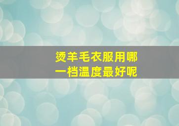 烫羊毛衣服用哪一档温度最好呢