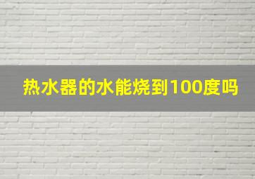 热水器的水能烧到100度吗