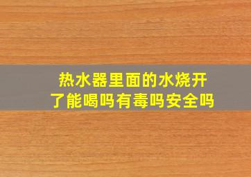 热水器里面的水烧开了能喝吗有毒吗安全吗